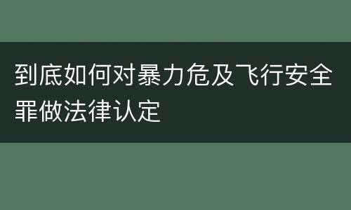 到底如何对暴力危及飞行安全罪做法律认定