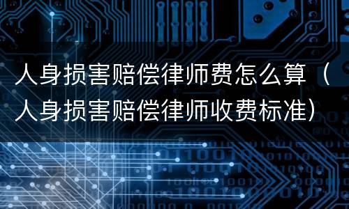 人身损害赔偿律师费怎么算（人身损害赔偿律师收费标准）