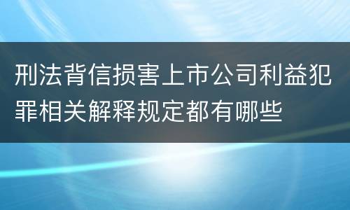 刑法背信损害上市公司利益犯罪相关解释规定都有哪些