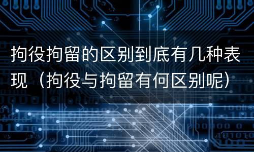 拘役拘留的区别到底有几种表现（拘役与拘留有何区别呢）
