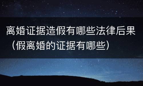 离婚证据造假有哪些法律后果（假离婚的证据有哪些）
