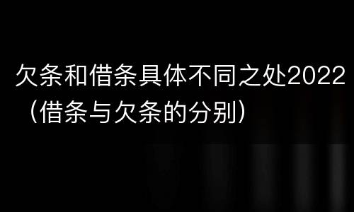 欠条和借条具体不同之处2022（借条与欠条的分别）