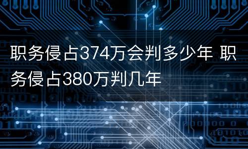 职务侵占374万会判多少年 职务侵占380万判几年