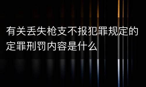 有关丢失枪支不报犯罪规定的定罪刑罚内容是什么