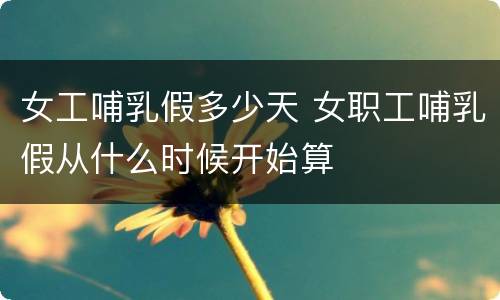女工哺乳假多少天 女职工哺乳假从什么时候开始算