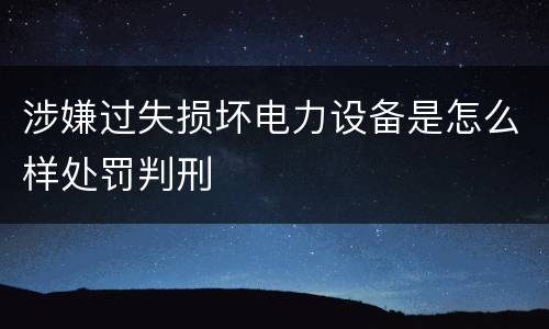涉嫌过失损坏电力设备是怎么样处罚判刑