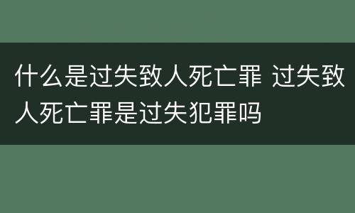 什么是过失致人死亡罪 过失致人死亡罪是过失犯罪吗