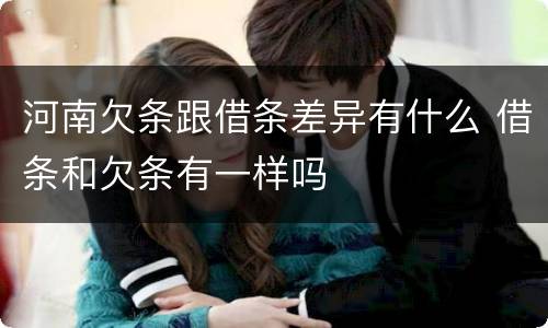 河南欠条跟借条差异有什么 借条和欠条有一样吗