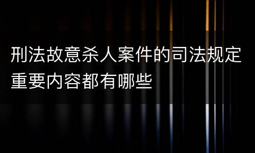刑法故意杀人案件的司法规定重要内容都有哪些