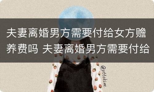 夫妻离婚男方需要付给女方赡养费吗 夫妻离婚男方需要付给女方赡养费吗知乎