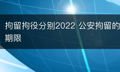 拘留拘役分别2022 公安拘留的期限