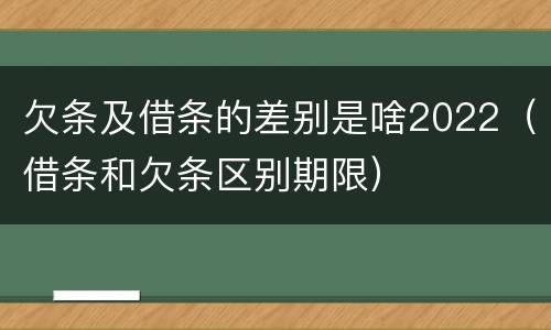 欠条及借条的差别是啥2022（借条和欠条区别期限）