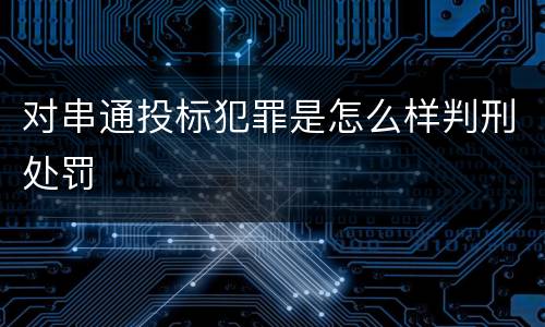 对串通投标犯罪是怎么样判刑处罚