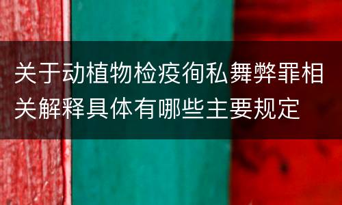 关于动植物检疫徇私舞弊罪相关解释具体有哪些主要规定