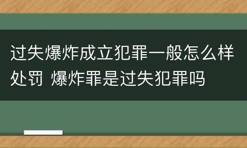 过失爆炸成立犯罪一般怎么样处罚 爆炸罪是过失犯罪吗