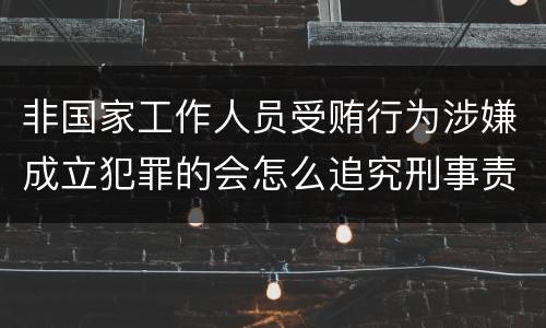 非国家工作人员受贿行为涉嫌成立犯罪的会怎么追究刑事责任