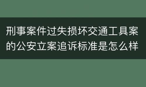 刑事案件过失损坏交通工具案的公安立案追诉标准是怎么样规定