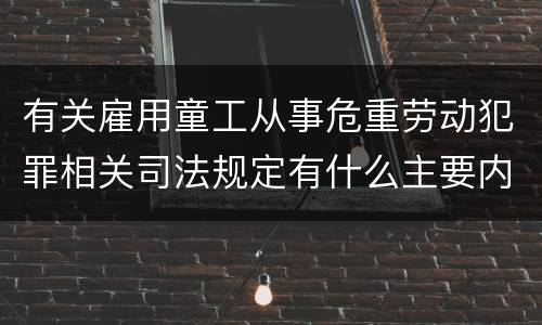 有关雇用童工从事危重劳动犯罪相关司法规定有什么主要内容