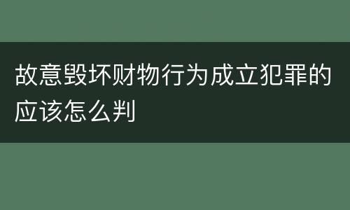 故意毁坏财物行为成立犯罪的应该怎么判