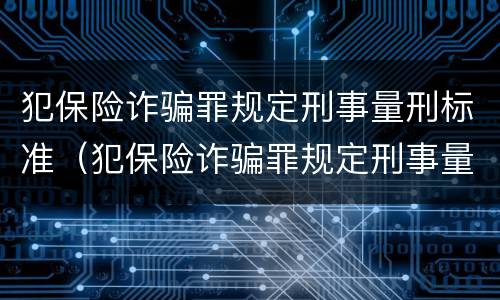 犯保险诈骗罪规定刑事量刑标准（犯保险诈骗罪规定刑事量刑标准是多少）