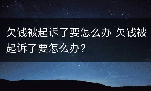 欠钱被起诉了要怎么办 欠钱被起诉了要怎么办?
