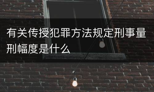 有关传授犯罪方法规定刑事量刑幅度是什么