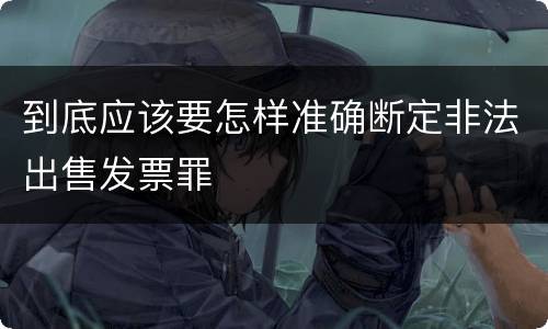 到底应该要怎样准确断定非法出售发票罪