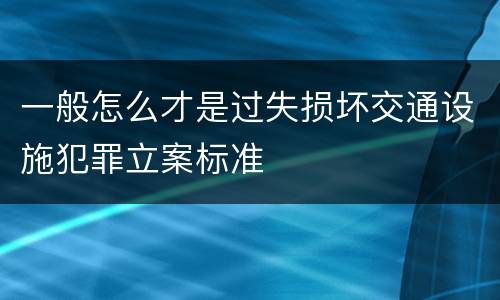 一般怎么才是过失损坏交通设施犯罪立案标准