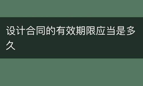 设计合同的有效期限应当是多久