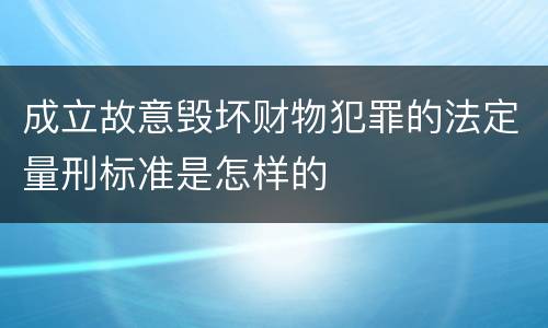 成立故意毁坏财物犯罪的法定量刑标准是怎样的