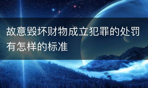 故意毁坏财物成立犯罪的处罚有怎样的标准