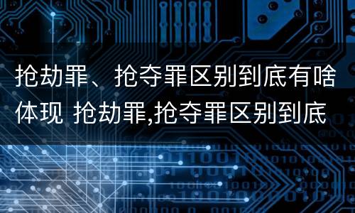 抢劫罪、抢夺罪区别到底有啥体现 抢劫罪,抢夺罪区别到底有啥体现呢