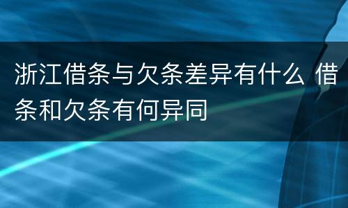 浙江借条与欠条差异有什么 借条和欠条有何异同