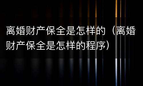 离婚财产保全是怎样的（离婚财产保全是怎样的程序）