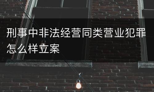刑事中非法经营同类营业犯罪怎么样立案