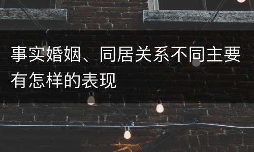 事实婚姻、同居关系不同主要有怎样的表现