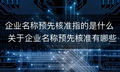 企业名称预先核准指的是什么 关于企业名称预先核准有哪些主要规定