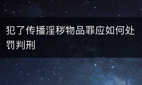 犯了传播淫秽物品罪应如何处罚判刑