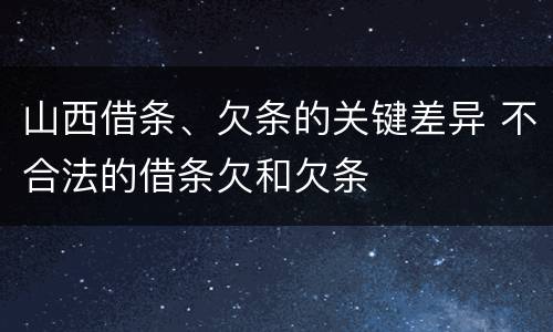 山西借条、欠条的关键差异 不合法的借条欠和欠条