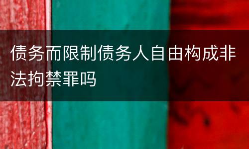 债务而限制债务人自由构成非法拘禁罪吗