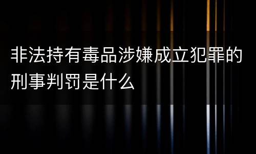 非法持有毒品涉嫌成立犯罪的刑事判罚是什么