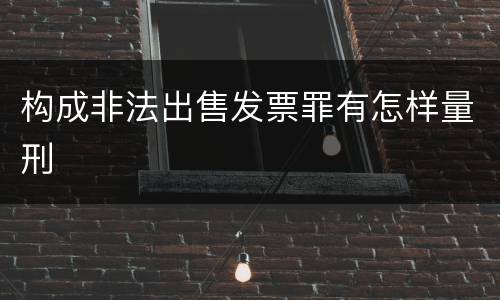 构成非法出售发票罪有怎样量刑
