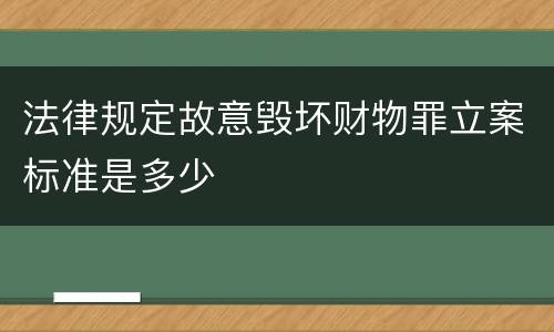 法律规定故意毁坏财物罪立案标准是多少