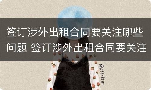 签订涉外出租合同要关注哪些问题 签订涉外出租合同要关注哪些问题和问题