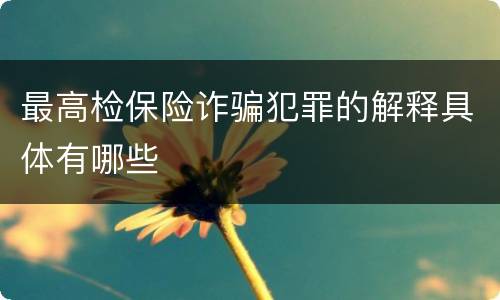 最高检保险诈骗犯罪的解释具体有哪些