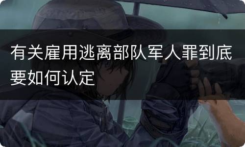 有关雇用逃离部队军人罪到底要如何认定