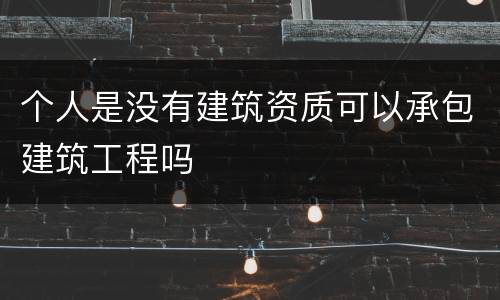 个人是没有建筑资质可以承包建筑工程吗