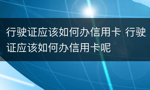 行驶证应该如何办信用卡 行驶证应该如何办信用卡呢