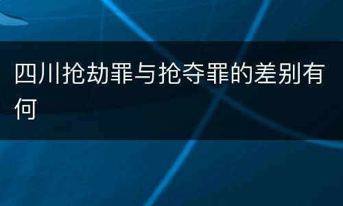 四川抢劫罪与抢夺罪的差别有何