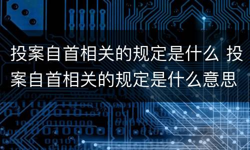 投案自首相关的规定是什么 投案自首相关的规定是什么意思